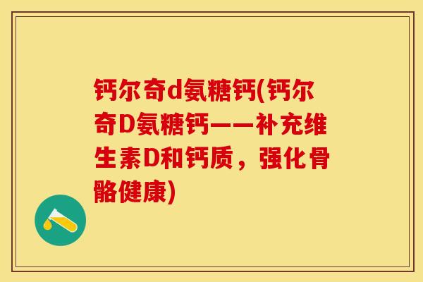 钙尔奇d氨糖钙(钙尔奇D氨糖钙——补充维生素D和钙质，强化骨骼健康)