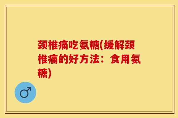 颈椎痛吃氨糖(缓解颈椎痛的好方法:食用氨糖)-第1张图片-关节保镖 颈椎痛吃氨糖(缓解颈椎痛的好方法:食用氨糖)-第1张图片-关节保镖