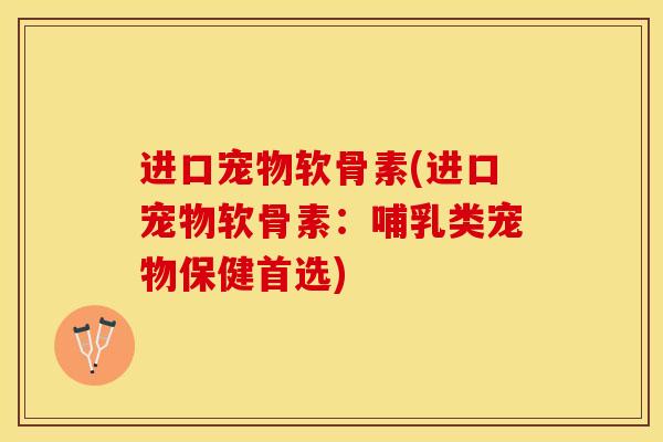 进口宠物软骨素(进口宠物软骨素：哺乳类宠物保健首选)