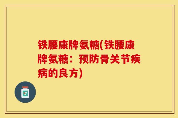 铁腰康牌氨糖(铁腰康牌氨糖：预防骨关节疾病的良方)