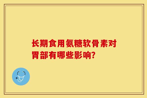 长期食用氨糖软骨素对胃部有哪些影响？
