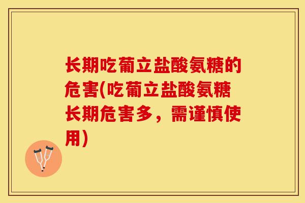 长期吃葡立盐酸氨糖的危害(吃葡立盐酸氨糖长期危害多，需谨慎使用)