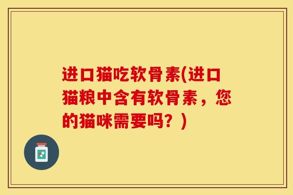 进口猫吃软骨素(进口猫粮中含有软骨素,您的猫咪需要吗?)-第1张图片-关节保镖 进口猫吃软骨素(进口猫粮中含有软骨素,您的猫咪需要吗?)-第1张图片-关节保镖