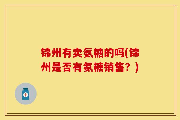 锦州有卖氨糖的吗(锦州是否有氨糖销售？)