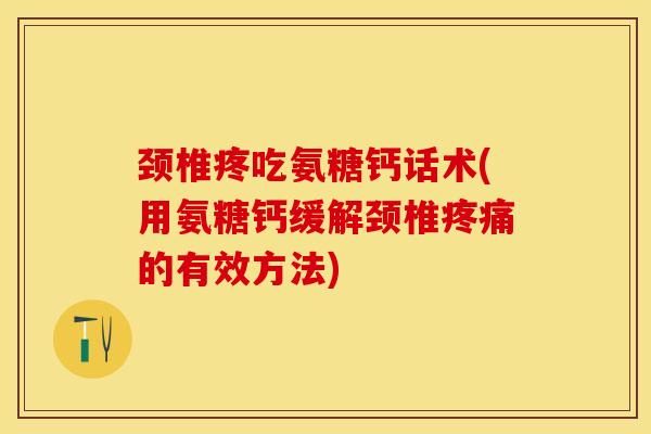 颈椎疼吃氨糖钙话术(用氨糖钙缓解颈椎疼痛的有效方法)