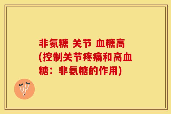 非氨糖 关节 血糖高(控制关节疼痛和高血糖：非氨糖的作用)