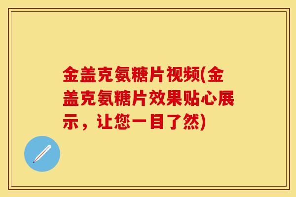 金盖克氨糖片视频(金盖克氨糖片效果贴心展示，让您一目了然)