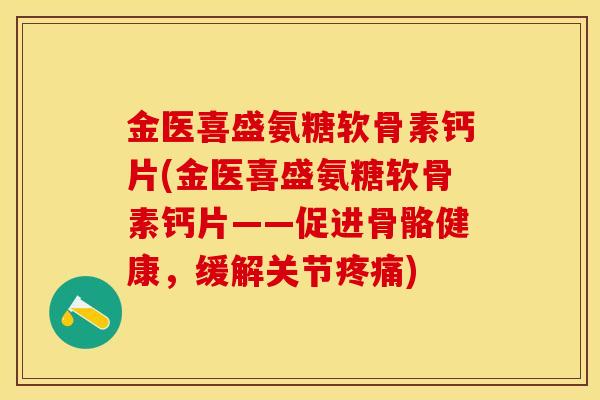 金医喜盛氨糖软骨素钙片(金医喜盛氨糖软骨素钙片——促进骨骼健康，缓解关节疼痛)