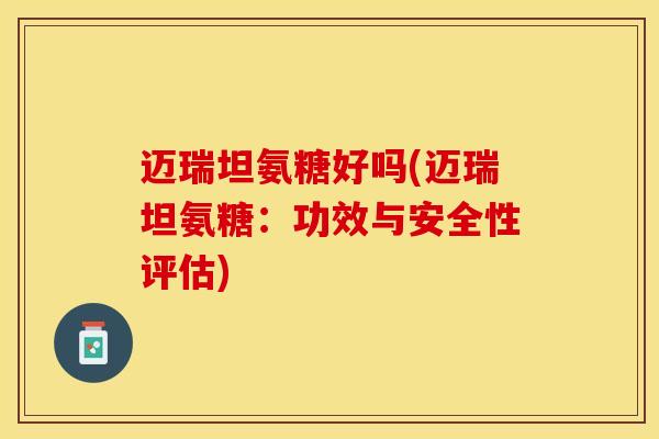 迈瑞坦氨糖好吗(迈瑞坦氨糖：功效与安全性评估)