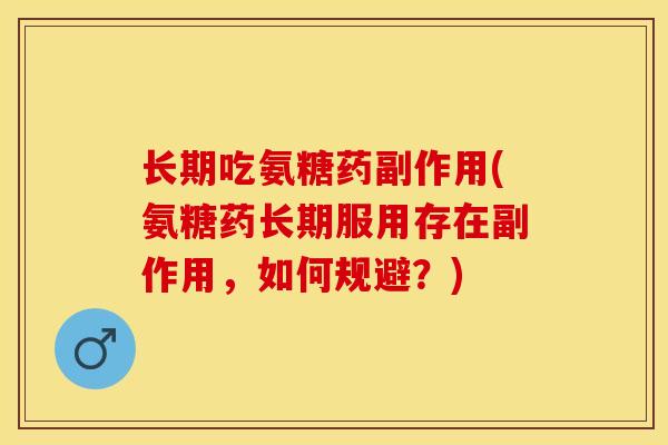 长期吃氨糖药副作用(氨糖药长期服用存在副作用，如何规避？)