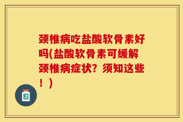 颈椎病吃盐酸软骨素好吗(盐酸软骨素可缓解颈椎病症状？须知这些！)