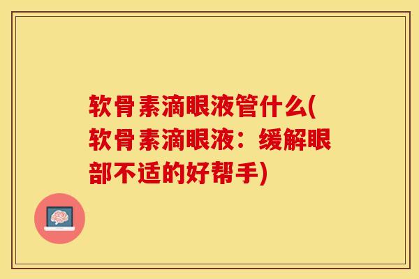 软骨素滴眼液管什么(软骨素滴眼液：缓解眼部不适的好帮手)