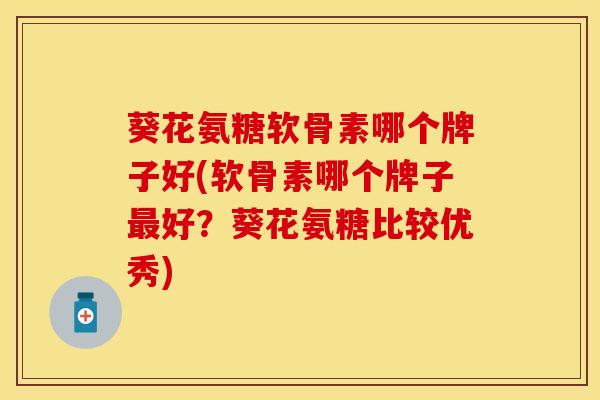 葵花氨糖软骨素哪个牌子好(软骨素哪个牌子最好？葵花氨糖比较优秀)