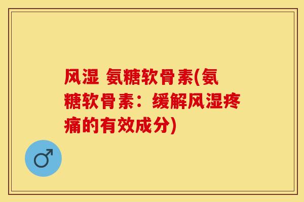 风湿 氨糖软骨素(氨糖软骨素：缓解风湿疼痛的有效成分)