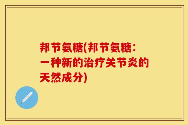 邦节氨糖(邦节氨糖：一种新的治疗关节炎的天然成分)