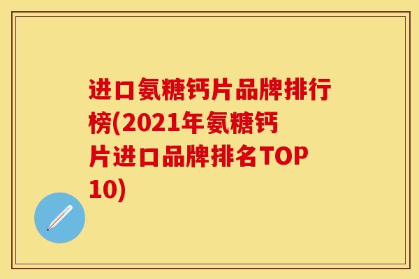 进口氨糖钙片品牌排行榜(2021年氨糖钙片进口品牌排名TOP10)