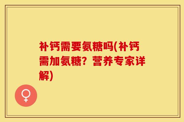 补钙需要氨糖吗(补钙需加氨糖？营养专家详解)