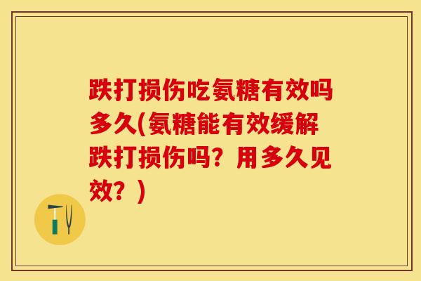 跌打损伤吃氨糖有效吗多久(氨糖能有效缓解跌打损伤吗？用多久见效？)
