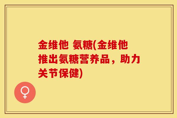 金维他 氨糖(金维他推出氨糖营养品，助力关节保健)