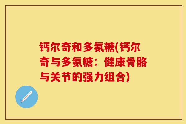 钙尔奇和多氨糖(钙尔奇与多氨糖：健康骨骼与关节的强力组合)