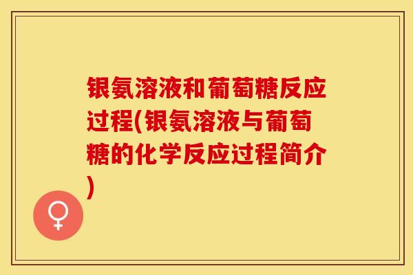 银氨溶液和葡萄糖反应过程(银氨溶液与葡萄糖的化学反应过程简介)