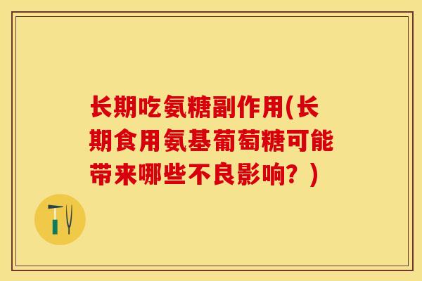 长期吃氨糖副作用(长期食用氨基葡萄糖可能带来哪些不良影响？)