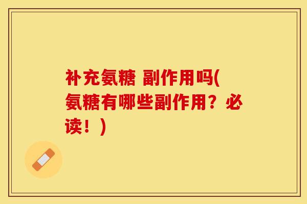 补充氨糖 副作用吗(氨糖有哪些副作用？必读！)