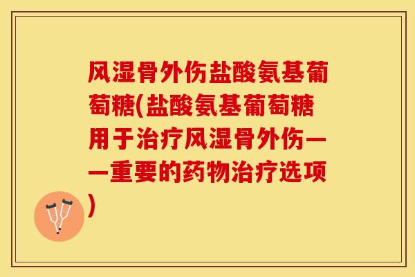 风湿骨外伤盐酸氨基葡萄糖(盐酸氨基葡萄糖用于治疗风湿骨外伤——重要的药物治疗选项)