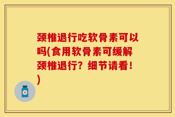 颈椎退行吃软骨素可以吗(食用软骨素可缓解颈椎退行？细节请看！)