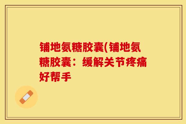 铺地氨糖胶囊(铺地氨糖胶囊：缓解关节疼痛好帮手
