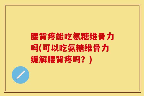 腰背疼能吃氨糖维骨力吗(可以吃氨糖维骨力缓解腰背疼吗?)-第1张图片-关节保镖 腰背疼能吃氨糖维骨力吗(可以吃氨糖维骨力缓解腰背疼吗?)-第1张图片-关节保镖