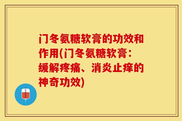 门冬氨糖软膏的功效和作用(门冬氨糖软膏：缓解疼痛、消炎止痒的神奇功效)