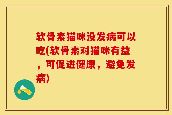 软骨素猫咪没发病可以吃(软骨素对猫咪有益，可促进健康，避免发病)