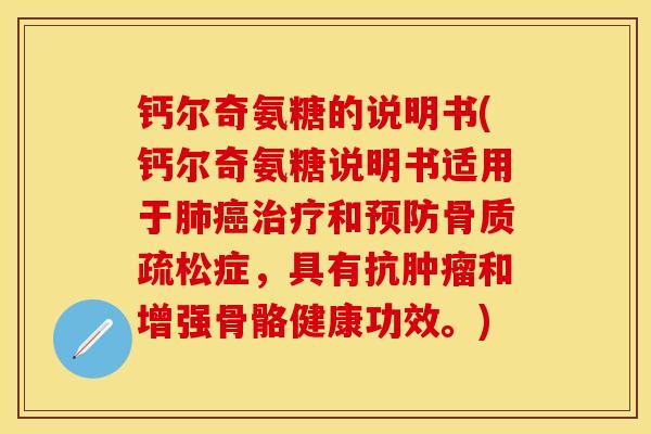 钙尔奇氨糖的说明书(钙尔奇氨糖说明书适用于肺癌治疗和预防骨质疏松症，具有抗肿瘤和增强骨骼健康功效。)