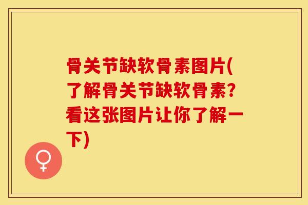 骨关节缺软骨素图片(了解骨关节缺软骨素？看这张图片让你了解一下)