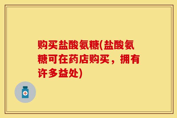 购买盐酸氨糖(盐酸氨糖可在药店购买，拥有许多益处)