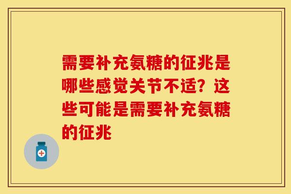 需要补充氨糖的征兆是哪些感觉关节不适？这些可能是需要补充氨糖的征兆