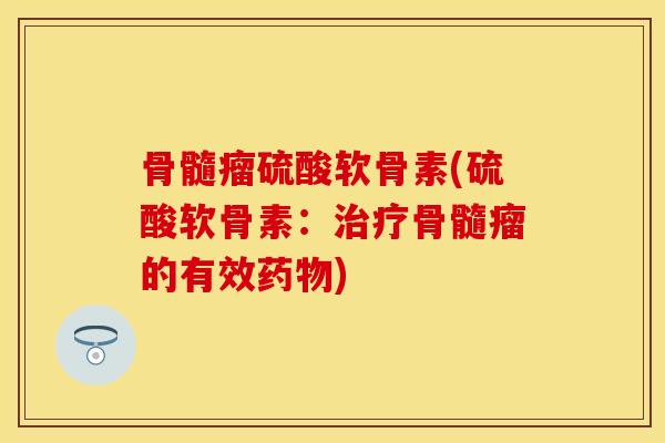 骨髓瘤硫酸软骨素(硫酸软骨素：治疗骨髓瘤的有效药物)