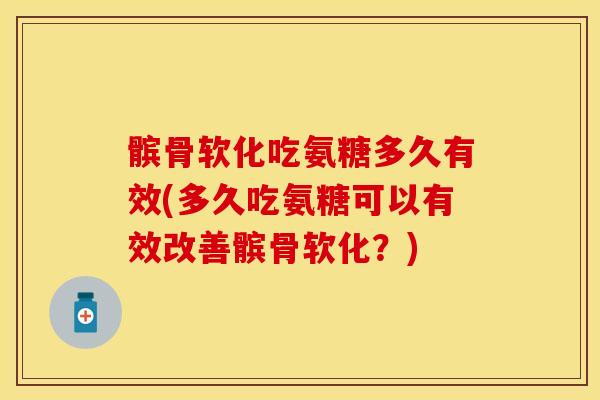 髌骨软化吃氨糖多久有效(多久吃氨糖可以有效改善髌骨软化？)