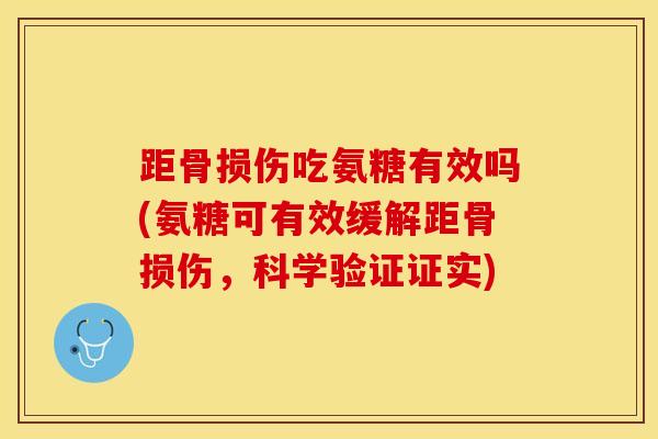 距骨损伤吃氨糖有效吗(氨糖可有效缓解距骨损伤，科学验证证实)