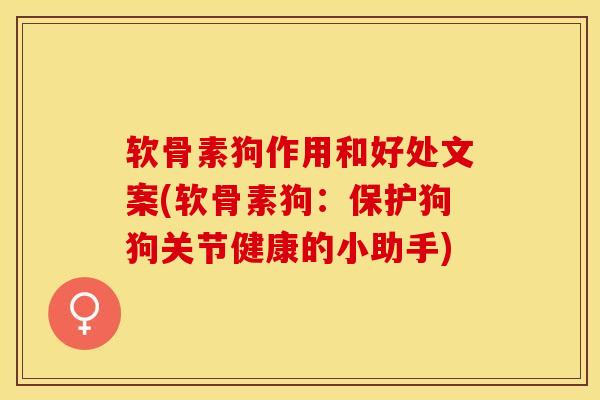 软骨素狗作用和好处文案(软骨素狗：保护狗狗关节健康的小助手)