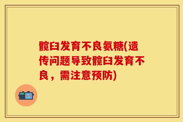 髋臼发育不良氨糖(遗传问题导致髋臼发育不良，需注意预防)