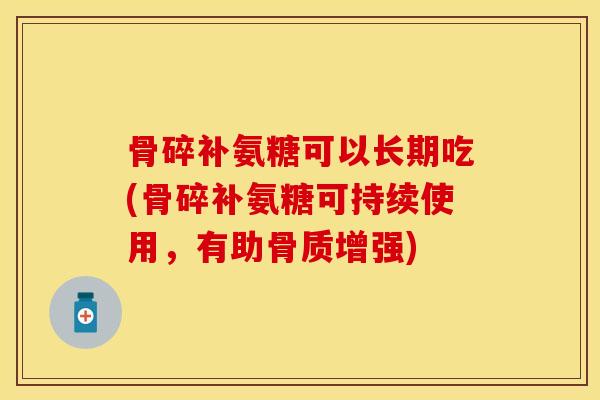 骨碎补氨糖可以长期吃(骨碎补氨糖可持续使用，有助骨质增强)