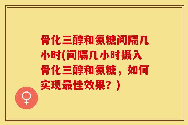 骨化三醇和氨糖间隔几小时(间隔几小时摄入骨化三醇和氨糖，如何实现最佳效果？)
