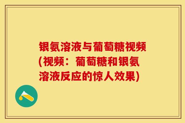银氨溶液与葡萄糖视频(视频：葡萄糖和银氨溶液反应的惊人效果)