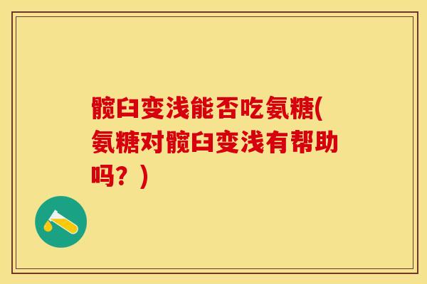 髋臼变浅能否吃氨糖(氨糖对髋臼变浅有帮助吗？)