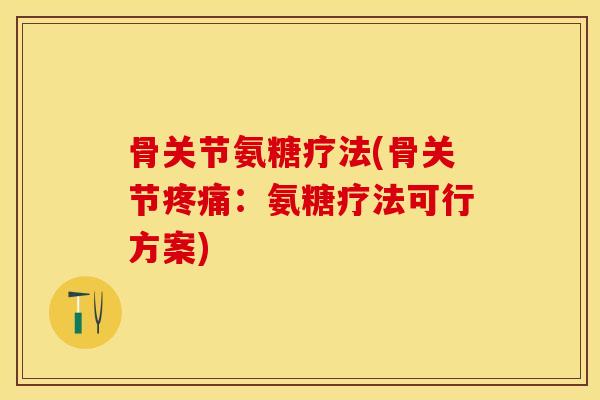 骨关节氨糖疗法(骨关节疼痛：氨糖疗法可行方案)