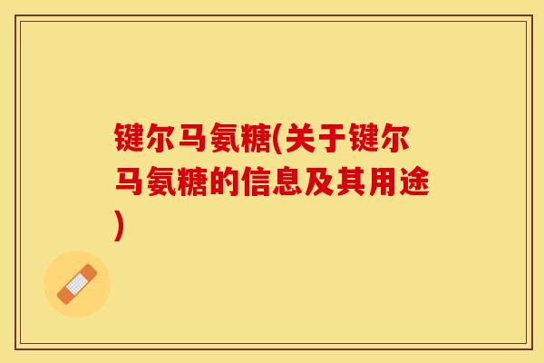 键尔马氨糖(关于键尔马氨糖的信息及其用途)