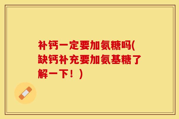 补钙一定要加氨糖吗(缺钙补充要加氨基糖了解一下！)