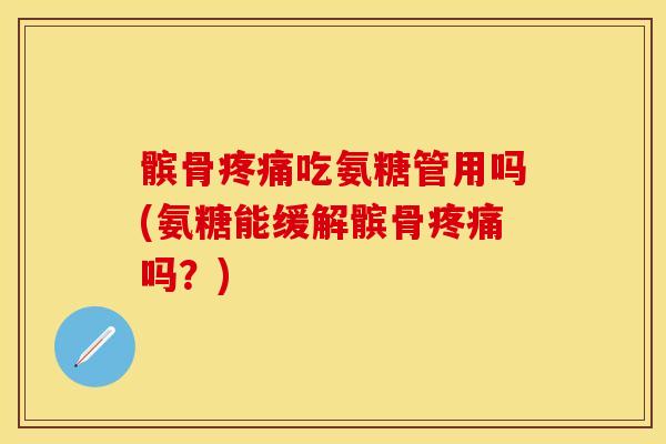 髌骨疼痛吃氨糖管用吗(氨糖能缓解髌骨疼痛吗？)